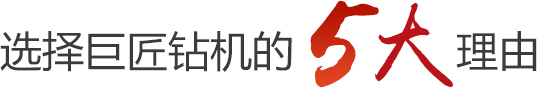 選擇巨匠鉆機(jī)的5大理由 選擇巨匠鉆機(jī)的5大理由